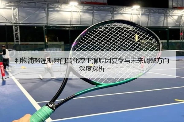 利物浦努涅斯射门转化率下滑原因复盘与未来调整方向深度探析